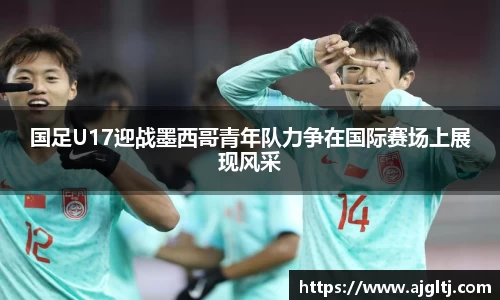 国足U17迎战墨西哥青年队力争在国际赛场上展现风采