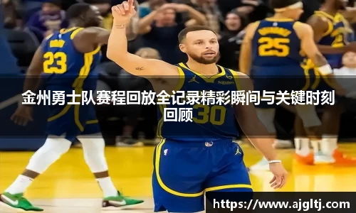 金州勇士队赛程回放全记录精彩瞬间与关键时刻回顾