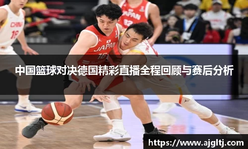 中国篮球对决德国精彩直播全程回顾与赛后分析
