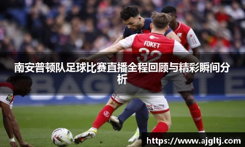 南安普顿队足球比赛直播全程回顾与精彩瞬间分析